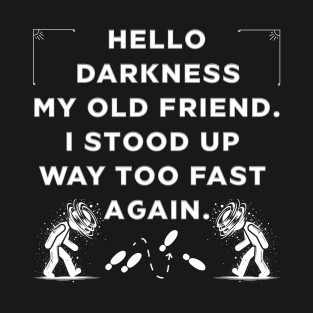 Hello Darkness ... I Stood Up Too Fast T-Shirt