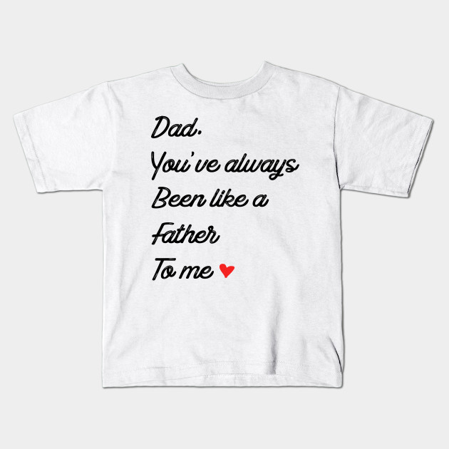 Dad You Ve Always Been Like A Father To Me Fathers Day Gift Ideas Fathers Day Gift Ideas Kids T Shirt Teepublic