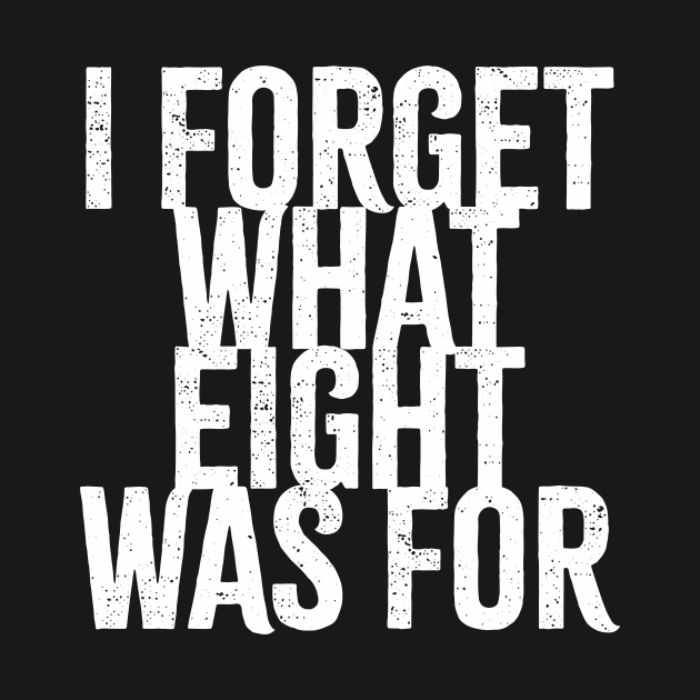 I Forget What Eight Was For - white grunge by Cybord Design