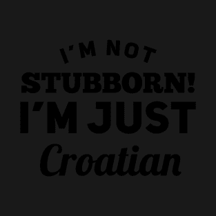 I_m Not Stubborn I_m Just Croatian T shirt T-Shirt