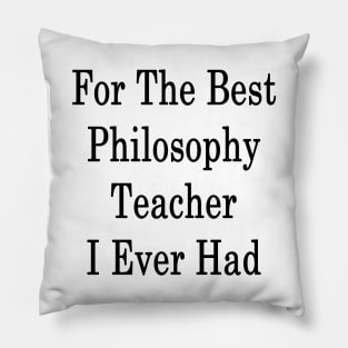 For The Best Philosophy Teacher I Ever Had Pillow