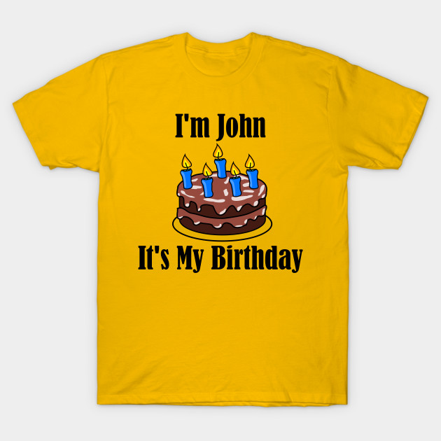 I'm John It's My Birthday Funny Joke John TShirt TeePublic