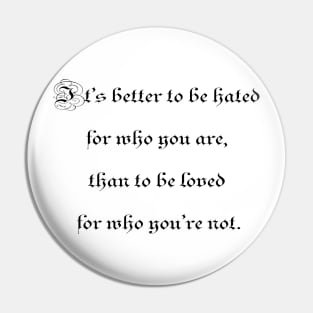 It's better to be hated for who you are, than to be loved for who you're not. Pin