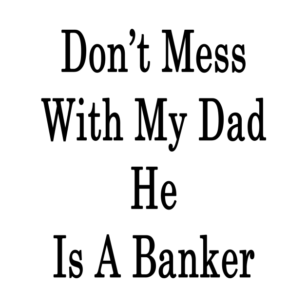 Don't Mess With My Dad He Is A Banker by supernova23