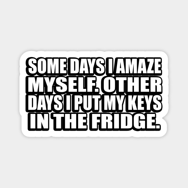 Some days I amaze myself. Other days I put my keys in the fridge Magnet by CRE4T1V1TY