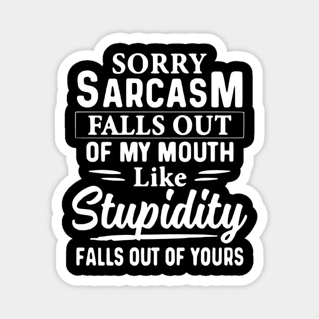 Sorry Sarcasm Falls Out Of My Mouth Like Stupidity Falls Out Of Yours Magnet by AbundanceSeed