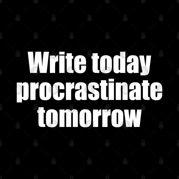 Write today procrastinate tomorrow by EpicEndeavours