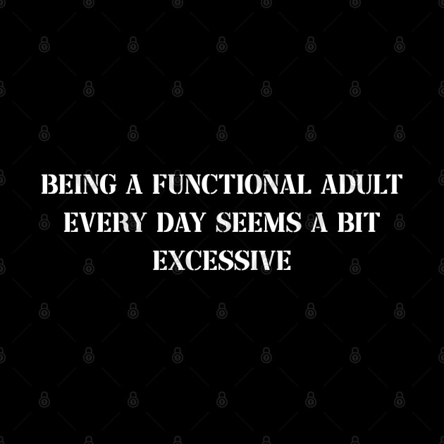 Funny Being a Functional Adult Every Day Seems a Bit Excessive by Johner_Clerk_Design