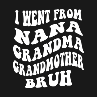 I Went From nana grandma grandmother bruh T-Shirt