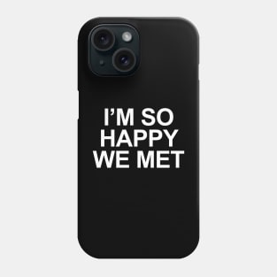 I'm So Happy We Met Phone Case