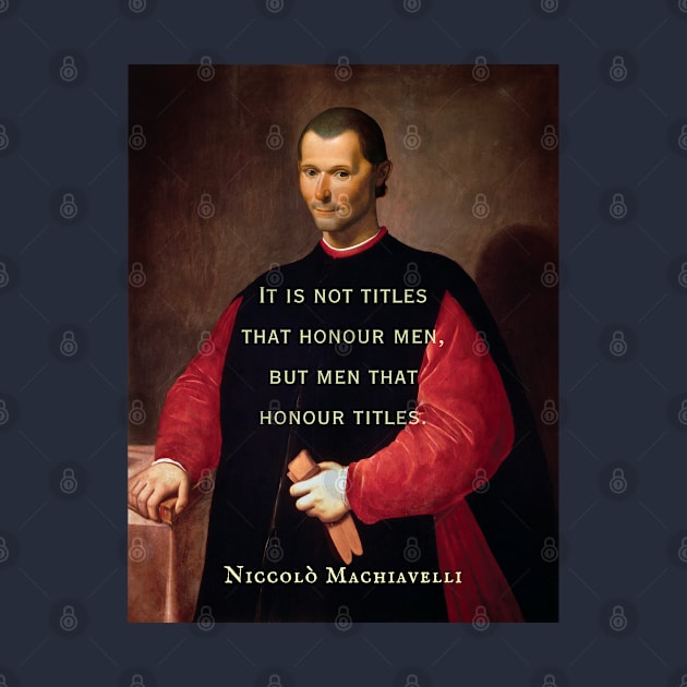 Niccolò Machiavelli portrait and quote: It is not titles that honour men, but men that honour titles. by artbleed