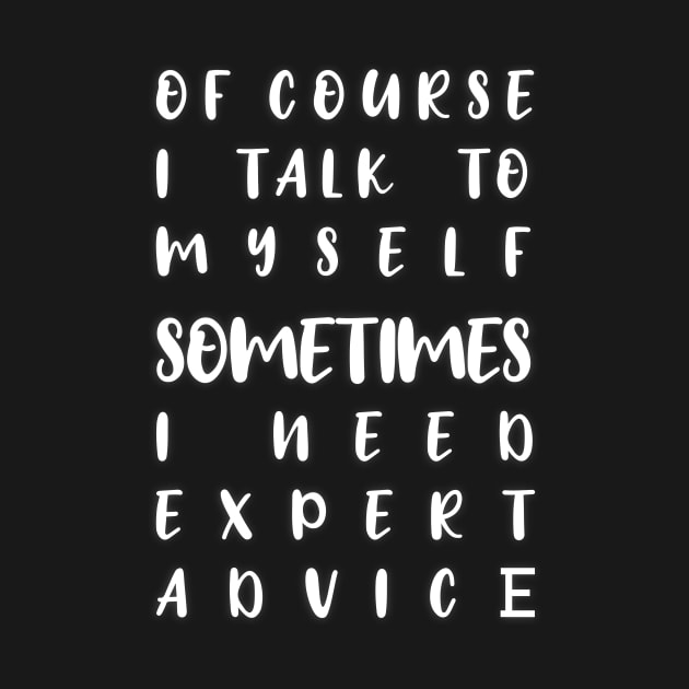 of course i talk to myself sometimes i need expert advice by yassinebd