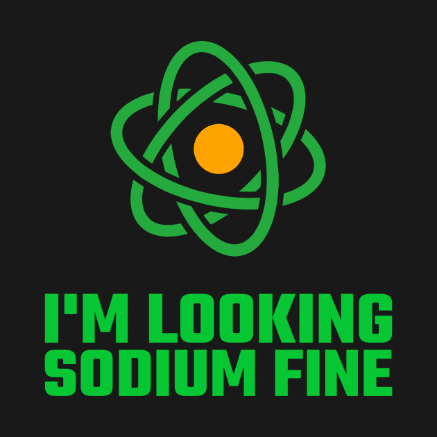 I'm Looking Sodium Fine by Chemis-Tees