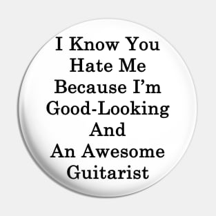 I Know You Hate Me Because I'm Good Looking And An Awesome Guitarist Pin