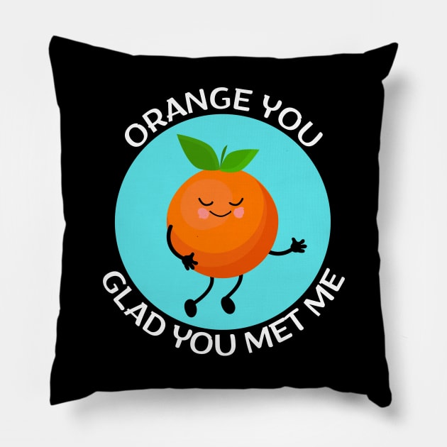 Orange You Glad You Met Me | Orange Pun Pillow by Allthingspunny