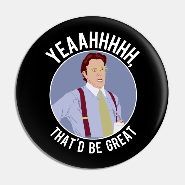 That'd Be Great. - Office Space - Pin | TeePublic