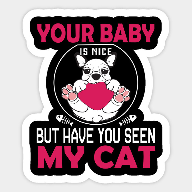 Your Baby Is Nice But Have You Seen My Cat Funny Cats Saying Sticker Teepublic