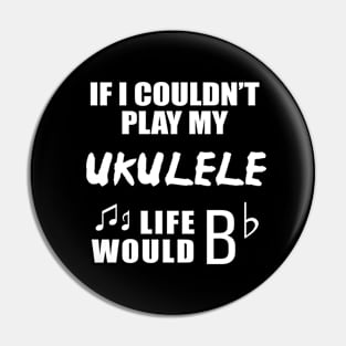 If I Couldn't Play My Ukulele, Life Would Bb Pin