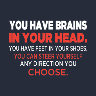 You have brains in your head. You have feet in your shoes. You can steer yourself any direction you choose. T-Shirt