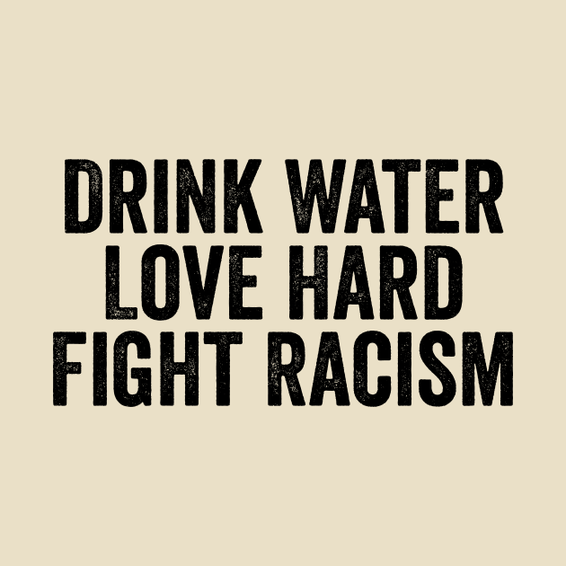 Drink Water Love Hard Fight Racism Black by GuuuExperience