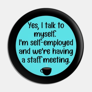 Yes, Talk to Myself. I'm Self-Employed and We're Having A Staff Meeting Pin