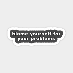 BLAME YOURSELF FOR YOUR PROBLEMS Magnet