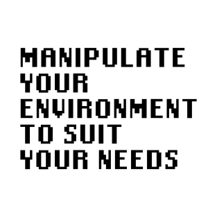 Manipulate Your Environment To Suit Your Needs T-Shirt