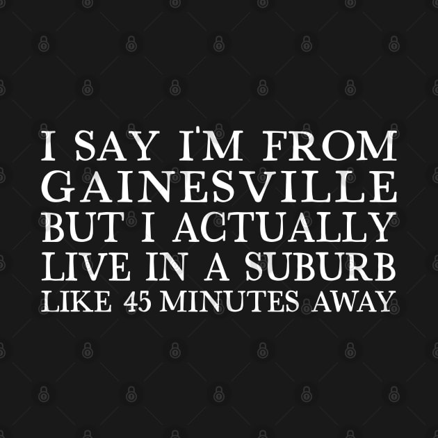 I Say I'm From Gainesville ... But I Actually Live In A Suburb Like 45 Minutes Away by DankFutura