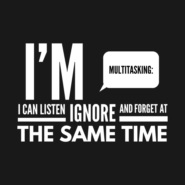 I'm Multitasking, I can Listen, ignore, and forget at the same time by Stay Weird