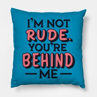 I'm Not Rude - You're Behind Me (Image on Back) Pillow