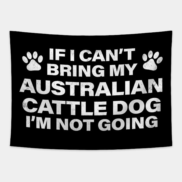 If I Can't Bring my AUSTRALIAN CATTLE DOG, I'm Not Going Tapestry by MapYourWorld