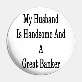 My Husband Is Handsome And A Great Banker Pin