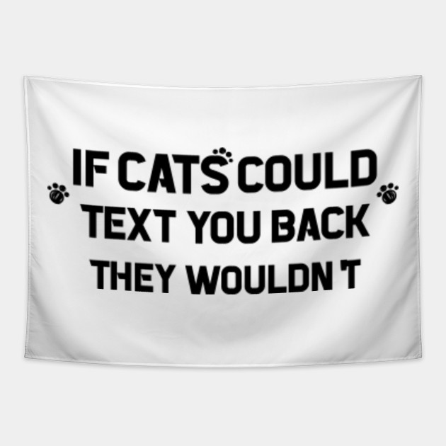 If Cats Could Text You Back They Wouldn T Funny Cat If Cats