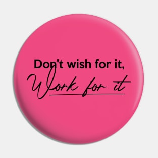 Don't wish for it, Work for it Pin