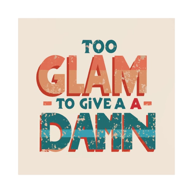 Too Glam to Give a Damn by GraphiTee Forge