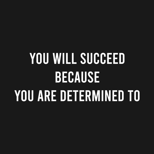 You Will Succeed Because You Are Determined To by FELICIDAY