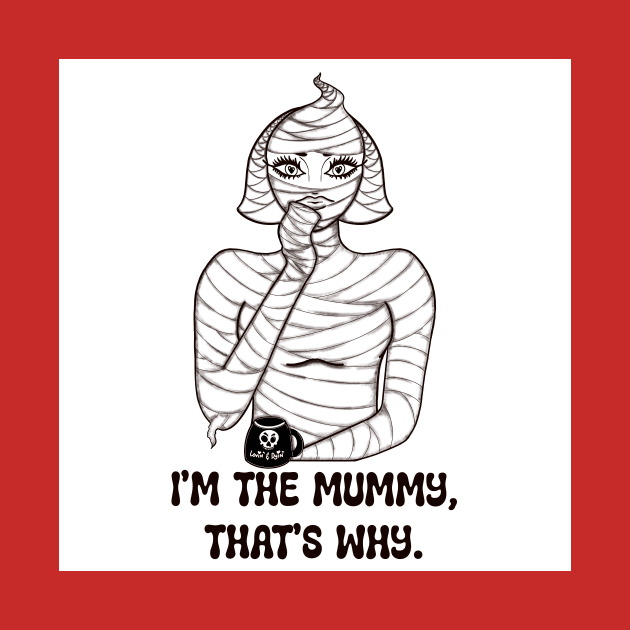 I'm The Mummy, That's Why by DraggucciArts