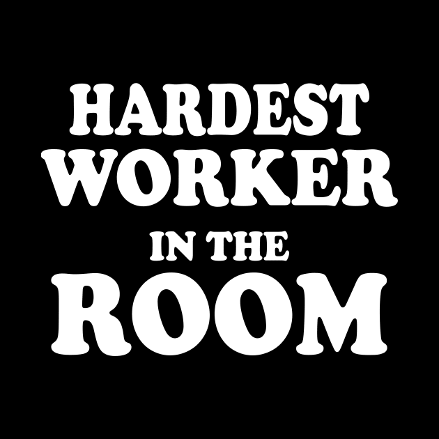 Hardest Worker In The Room by Kamisan Bos