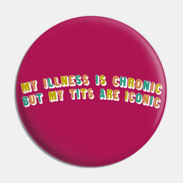 My Illness Is Chronic But My Tits Are Iconic Pin by DankFutura