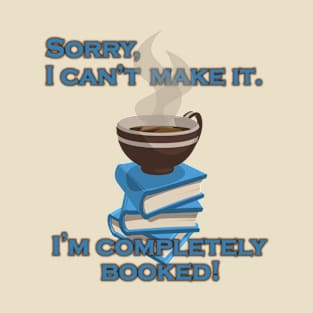 Sorry I Can't Make It. I'm Completely Booked! T-Shirt