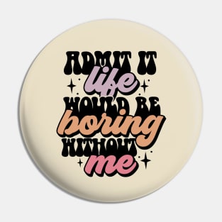 Admit it life would be boring without me Pin