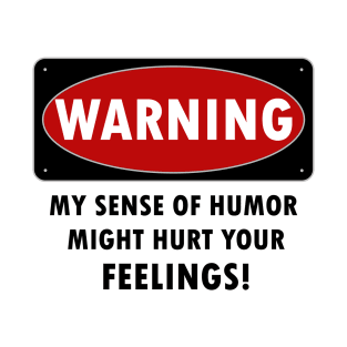 WARNING - MY SENSE OF HUMOR MIGHT HURT YOUR FEELINGS! T-Shirt