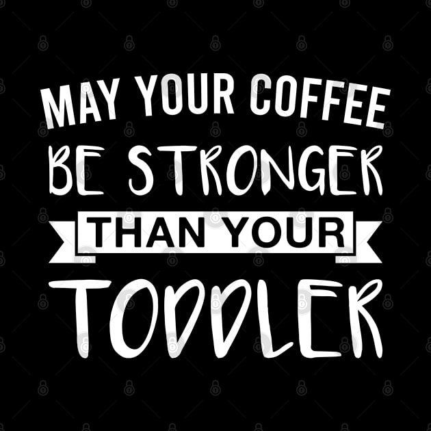 May Your Coffee Be Stronger than Your Toddler by FOZClothing