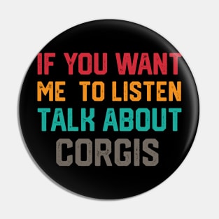 FUNNY IF YOU WANT ME TO LISTEN TALK ABOUT  CORGIS Pin