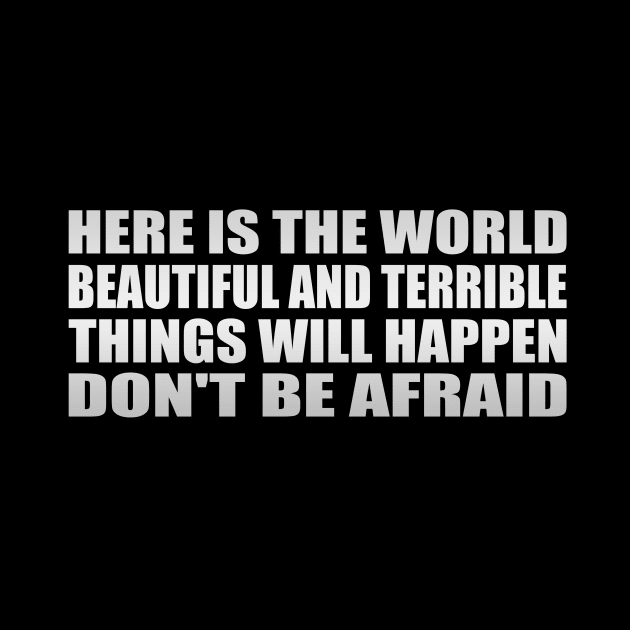 Here is the world,. Beautiful and terrible things will happen, Don't be afraid by Geometric Designs