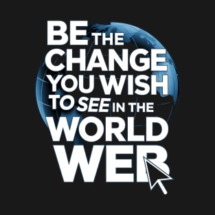 Be The Change You Wish To See In The World Wide Web T-Shirt