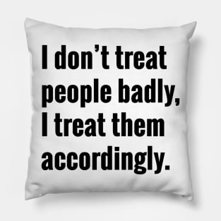 I Don't Treat People Badly I Treat Them Accordingly Quote Pillow