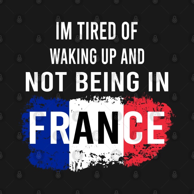 i'm tired of waking up and not being in France by designnas2