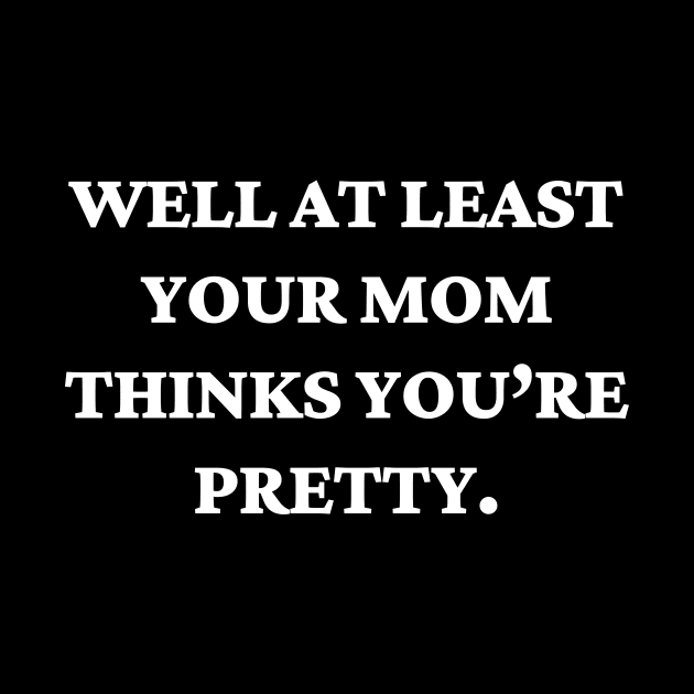 Well at least your mom thinks you’re pretty by Word and Saying