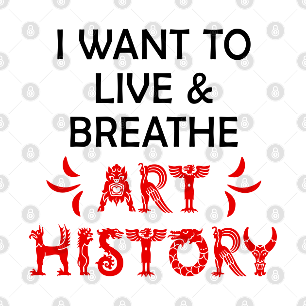 I want to live and breathe art history. World's best awesome passionate